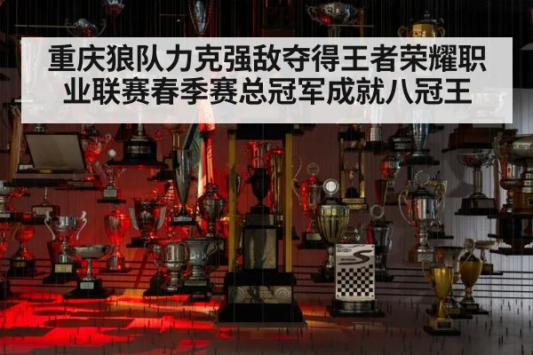 重庆狼队力克强敌夺得王者荣耀职业联赛春季赛总冠军成就八冠王