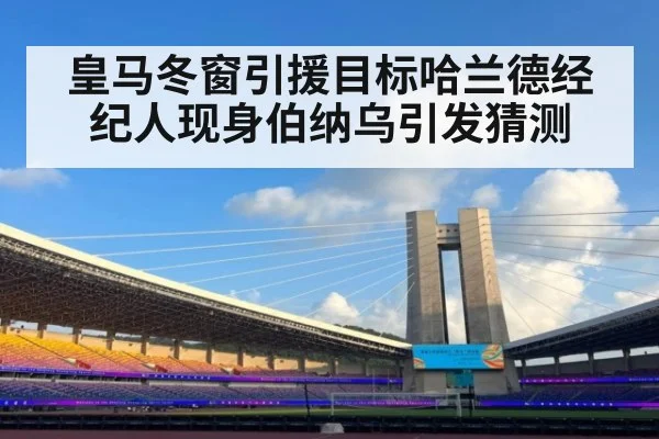 皇马冬窗引援目标哈兰德经纪人现身伯纳乌引发猜测