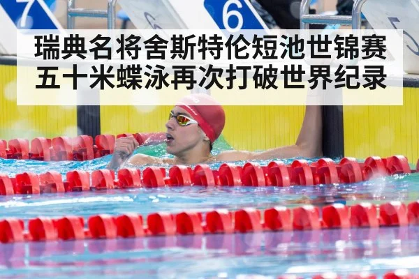 瑞典名将舍斯特伦短池世锦赛五十米蝶泳再次打破世界纪录